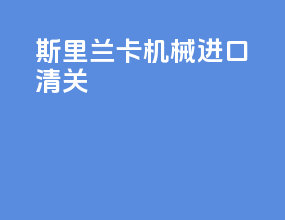 斯里兰卡机械进口清关
