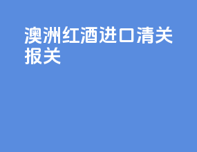 澳洲红酒进口清关报关