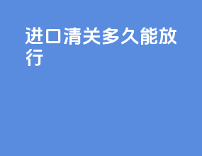 进口清关多久能放行