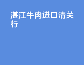 湛江牛肉进口清关行