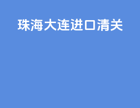 珠海大连进口清关