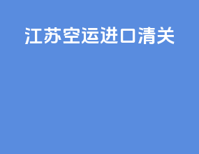 江苏空运进口清关