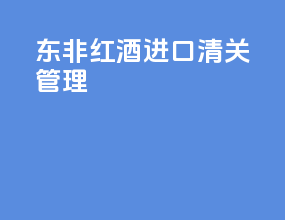 东非红酒进口清关管理