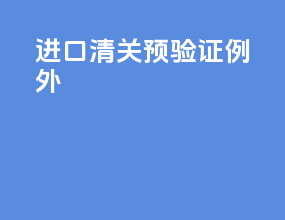 进口清关预验证例外