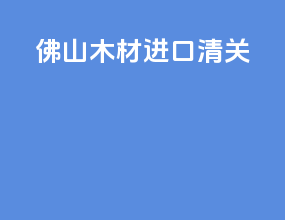 佛山木材进口清关