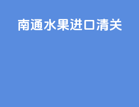 南通水果进口清关