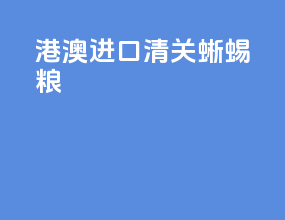 港澳进口清关蜥蜴粮