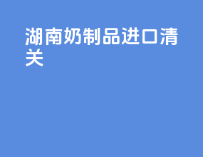 湖南奶制品进口清关