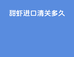 甜虾进口清关多久