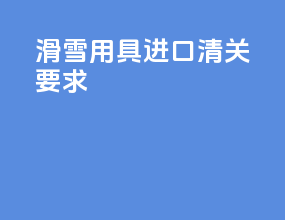 滑雪用具进口清关要求
