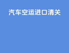 汽车空运进口清关
