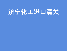 济宁化工进口清关