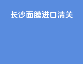 长沙面膜进口清关