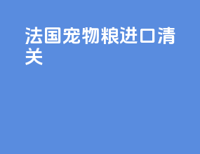 法国宠物粮进口清关