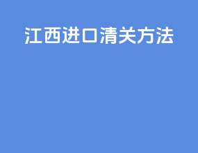 江西进口清关方法
