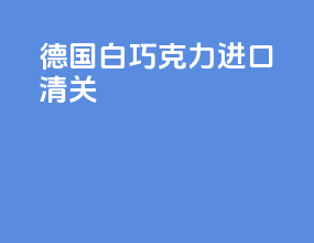 德国白巧克力进口清关