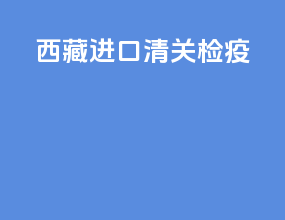 西藏进口清关检疫