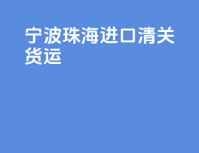 宁波珠海进口清关货运