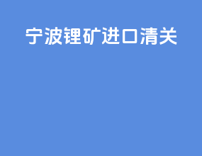 宁波锂矿进口清关