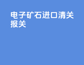 电子矿石进口清关报关