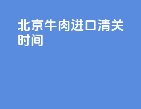北京牛肉进口清关时间