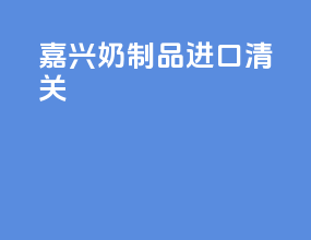 嘉兴奶制品进口清关