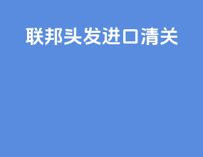 联邦头发进口清关