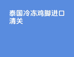 泰国冷冻鸡脚进口清关