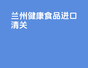 兰州健康食品进口清关