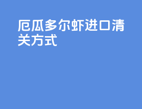 厄瓜多尔虾进口清关方式