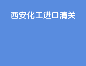 西安化工进口清关