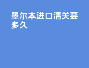 墨尔本进口清关要多久
