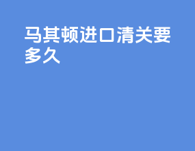 马其顿进口清关要多久