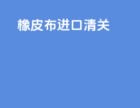 橡皮布进口清关