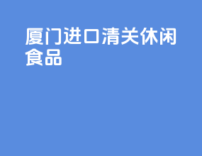 厦门进口清关休闲食品
