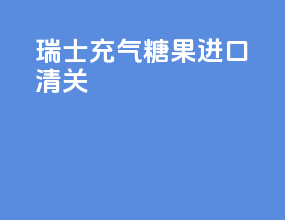 瑞士充气糖果进口清关