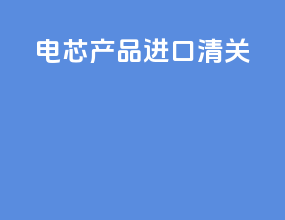 电芯产品进口清关