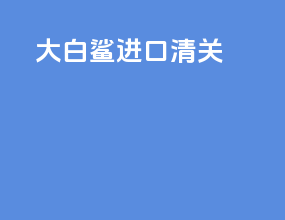 大白鲨进口清关