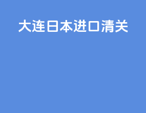 大连日本进口清关