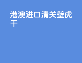 港澳进口清关壁虎干