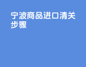 宁波商品进口清关步骤