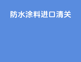 防水涂料进口清关