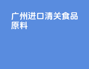 广州进口清关食品原料