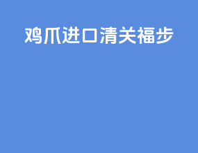鸡爪进口清关 福步