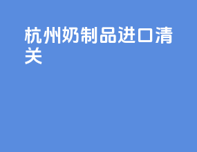 惠州奶制品进口清关