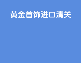 黄金首饰进口清关