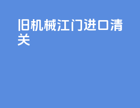 旧机械江门进口清关