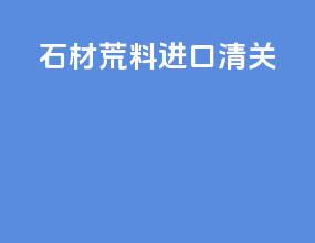 石材荒料进口清关