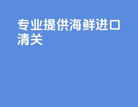 专业提供海鲜进口清关