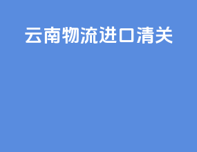 云南物流进口清关